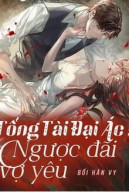 Tổng Tài Đại Ác: Ngược Đãi Vợ Yêu