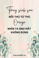 Trùng Sinh Sau Đối Thủ Tử Thù Omega Nhìn Ta Ánh Mắt Không Đúng